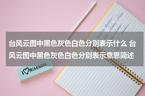 台风云图中黑色灰色白色分别表示什么 台风云图中黑色灰色白色分别表示意思简述