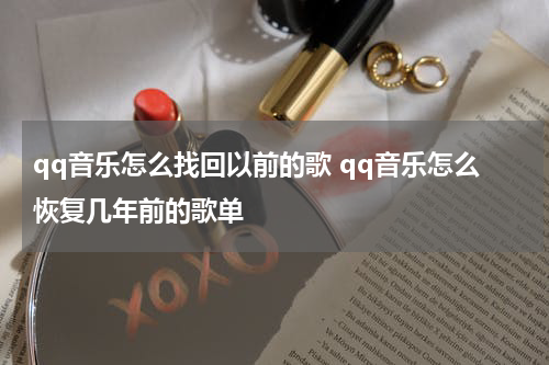 qq音乐怎么找回以前的歌 qq音乐怎么恢复几年前的歌单