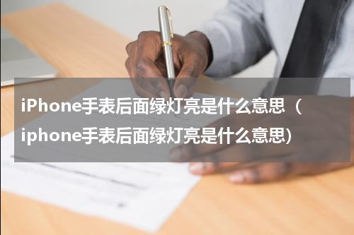 iPhone手表后面绿灯亮是什么意思（iphone手表后面绿灯亮是什么意思）