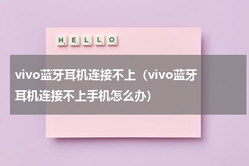 vivo蓝牙耳机连接不上（vivo蓝牙耳机连接不上手机怎么办）
