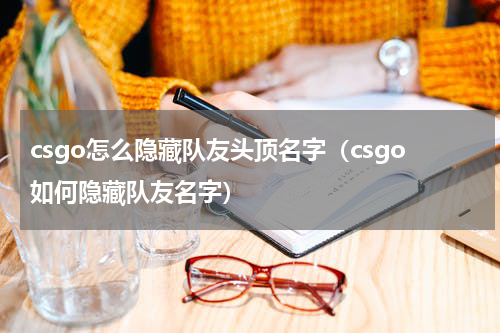 csgo怎么隐藏队友头顶名字（csgo如何隐藏队友名字）