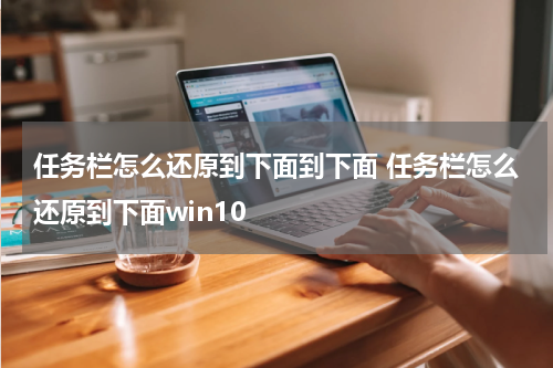 任务栏怎么还原到下面到下面 任务栏怎么还原到下面win10