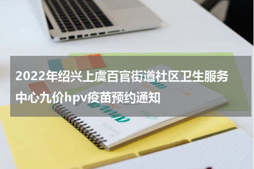 2022年绍兴上虞百官街道社区卫生服务中心九价hpv疫苗预约通知