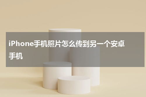 iPhone手机照片怎么传到另一个安卓手机