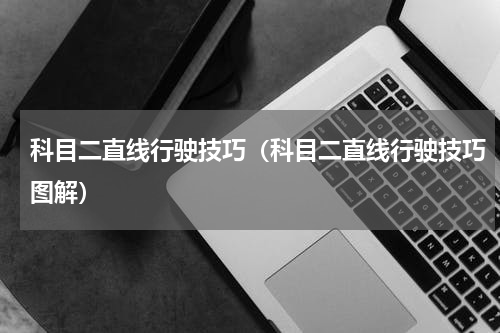 科目二直线行驶技巧（科目二直线行驶技巧图解）