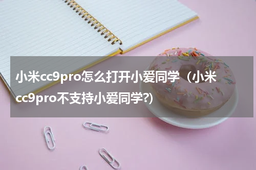 小米cc9pro怎么打开小爱同学（小米cc9pro不支持小爱同学?）