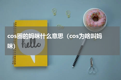 cos圈的妈咪什么意思（cos为啥叫妈咪）