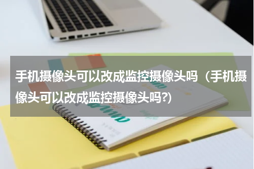 手机摄像头可以改成监控摄像头吗（手机摄像头可以改成监控摄像头吗?）