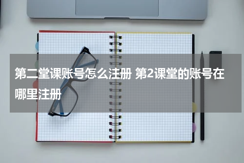 第二堂课账号怎么注册 第2课堂的账号在哪里注册