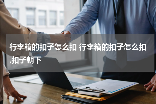 行李箱的扣子怎么扣 行李箱的扣子怎么扣,扣子朝下