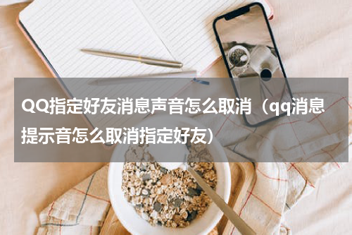 QQ指定好友消息声音怎么取消（qq消息提示音怎么取消指定好友）