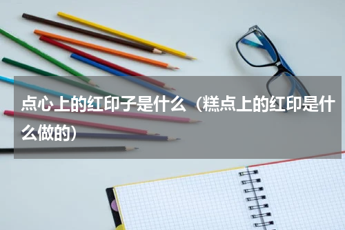 点心上的红印子是什么（糕点上的红印是什么做的）