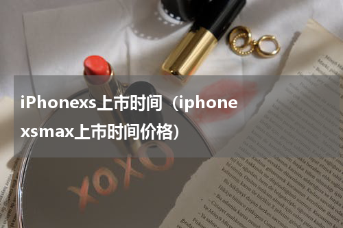 iPhonexs上市时间（iphonexsmax上市时间价格）