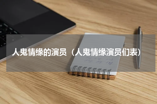 人鬼情缘的演员（人鬼情缘演员们表）