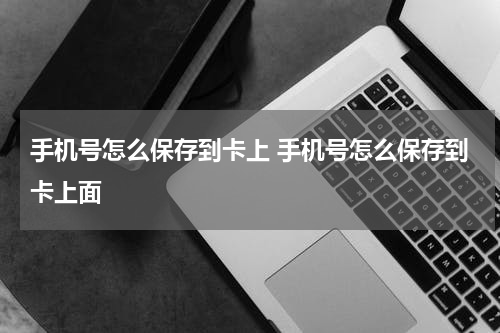 手机号怎么保存到卡上 手机号怎么保存到卡上面