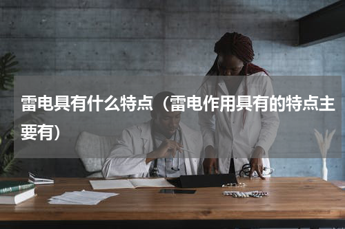 雷电具有什么特点（雷电作用具有的特点主要有）