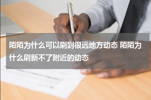 陌陌为什么可以刷到很远地方动态 陌陌为什么刷新不了附近的动态
