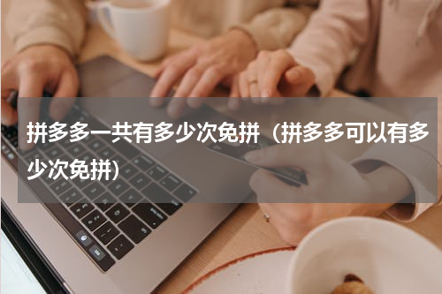 拼多多一共有多少次免拼（拼多多可以有多少次免拼）