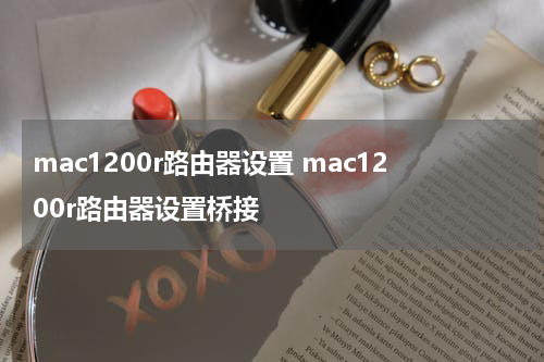 mac1200r路由器设置 mac1200r路由器设置桥接