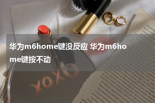 华为m6home键没反应 华为m6home键按不动