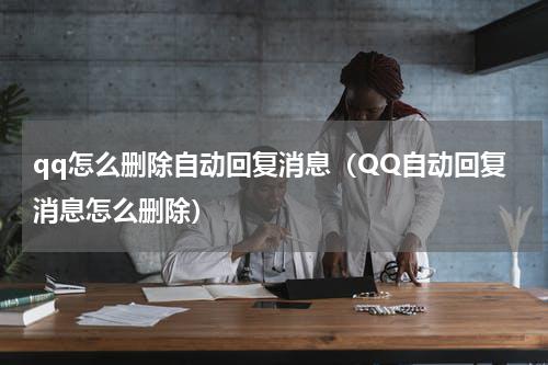 qq怎么删除自动回复消息（QQ自动回复消息怎么删除）