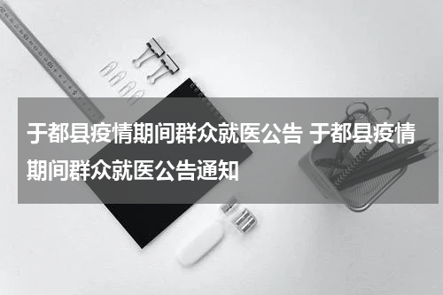 于都县疫情期间群众就医公告 于都县疫情期间群众就医公告通知