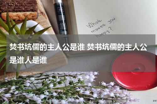 焚书坑儒的主人公是谁 焚书坑儒的主人公是谁人是谁