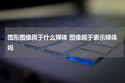 图形图像属于什么媒体 图像属于表示媒体吗