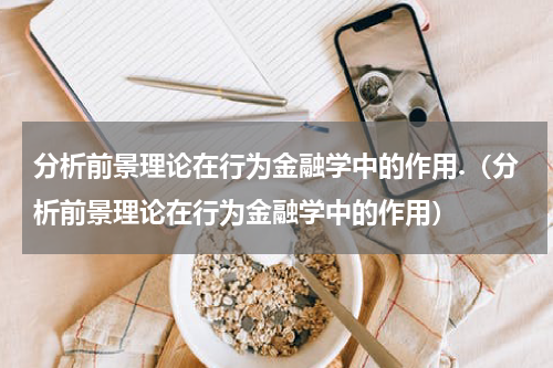 分析前景理论在行为金融学中的作用.（分析前景理论在行为金融学中的作用）