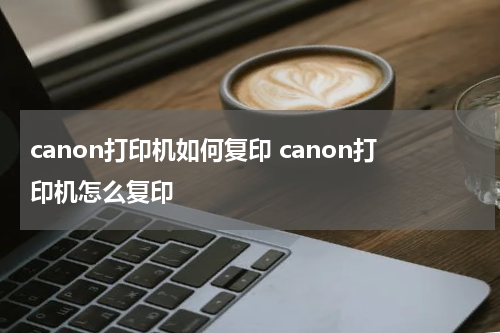 canon打印机如何复印 canon打印机怎么复印