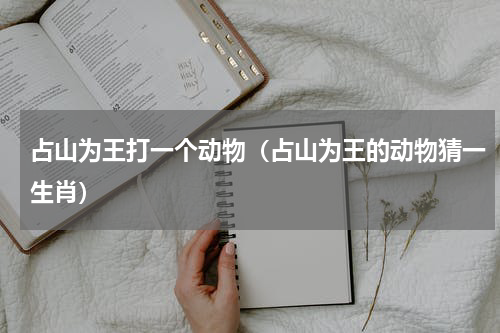 占山为王打一个动物（占山为王的动物猜一生肖）