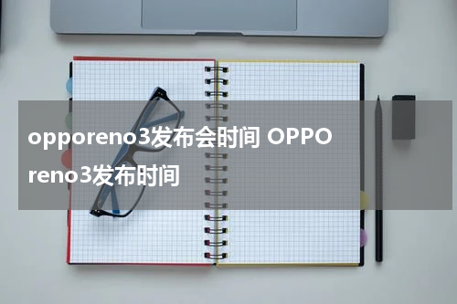 opporeno3发布会时间 OPPOreno3发布时间