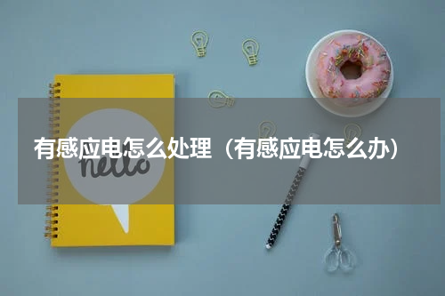 有感应电怎么处理（有感应电怎么办）