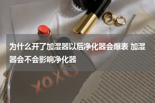 为什么开了加湿器以后净化器会爆表 加湿器会不会影响净化器