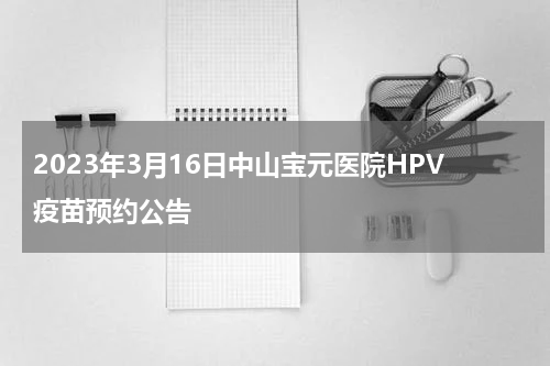 2023年3月16日中山宝元医院HPV疫苗预约公告