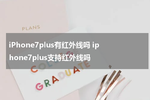 iPhone7plus有红外线吗 iphone7plus支持红外线吗