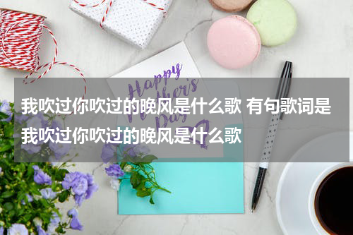 我吹过你吹过的晚风是什么歌 有句歌词是我吹过你吹过的晚风是什么歌