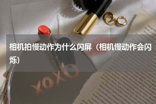 相机拍慢动作为什么闪屏（相机慢动作会闪烁）