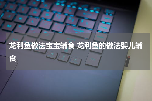 龙利鱼做法宝宝辅食 龙利鱼的做法婴儿辅食
