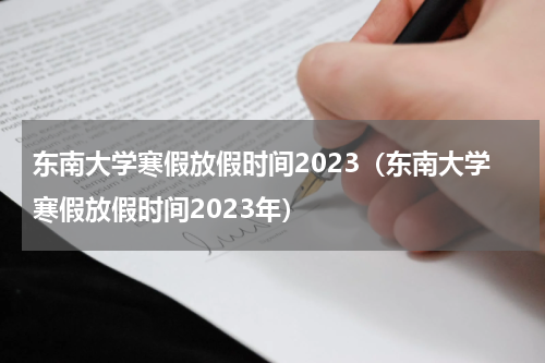 东南大学寒假放假时间2023（东南大学寒假放假时间2023年）
