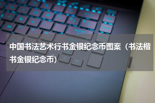 中国书法艺术行书金银纪念币图案（书法楷书金银纪念币）