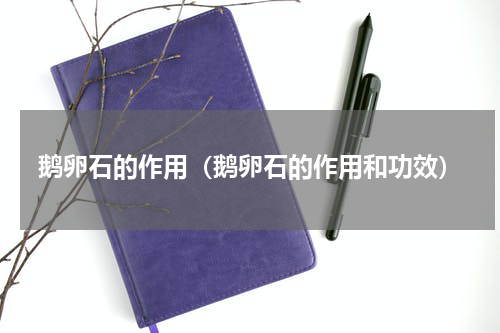 鹅卵石的作用（鹅卵石的作用和功效）