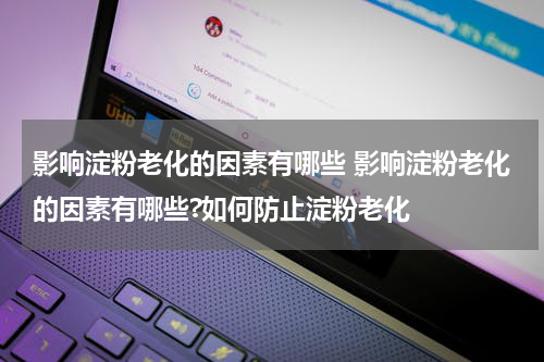影响淀粉老化的因素有哪些 影响淀粉老化的因素有哪些?如何防止淀粉老化