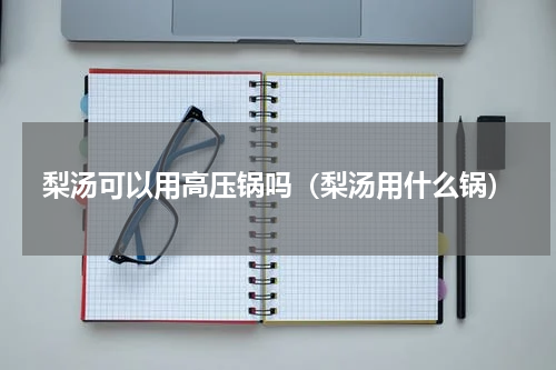 梨汤可以用高压锅吗（梨汤用什么锅）
