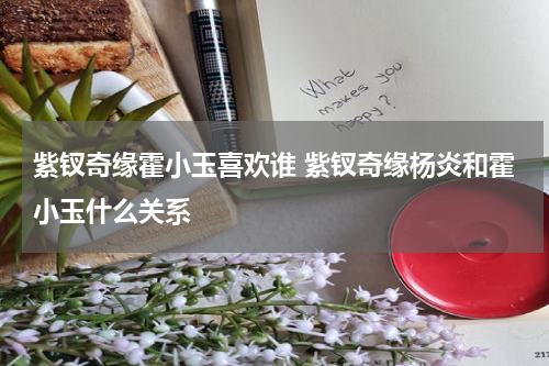紫钗奇缘霍小玉喜欢谁 紫钗奇缘杨炎和霍小玉什么关系