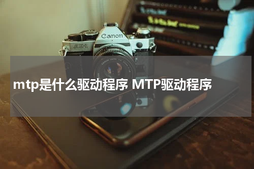 mtp是什么驱动程序 MTP驱动程序