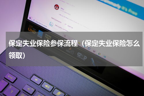 保定失业保险参保流程（保定失业保险怎么领取）