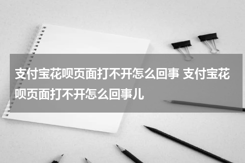 支付宝花呗页面打不开怎么回事 支付宝花呗页面打不开怎么回事儿