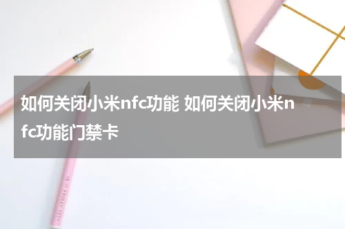 如何关闭小米nfc功能 如何关闭小米nfc功能门禁卡