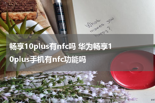 畅享10plus有nfc吗 华为畅享10plus手机有nfc功能吗